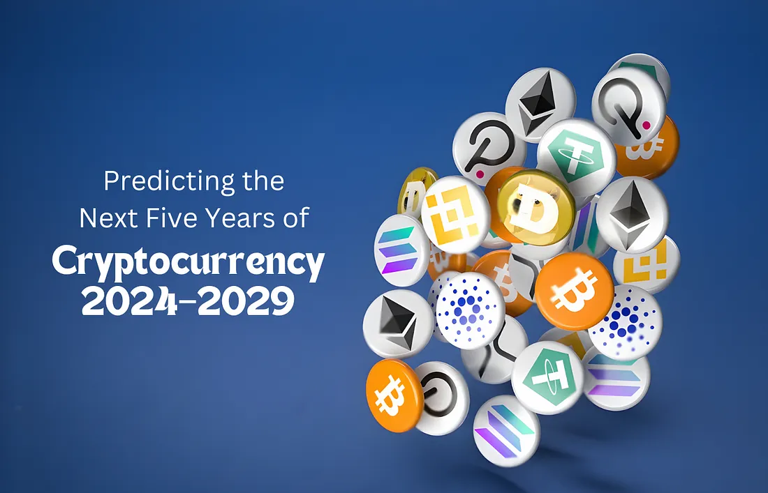 Predicting The Next Five Years Of Cryptocurrency 2024–2029: Innovations ...