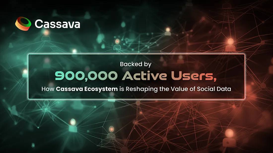 Backed by 900,000 Active Users, How Cassava Ecosystem is Reshaping the Value of Social Data